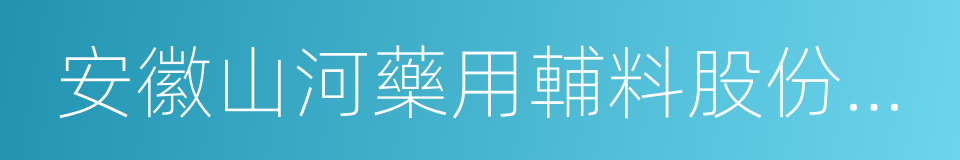 安徽山河藥用輔料股份有限公司的同義詞