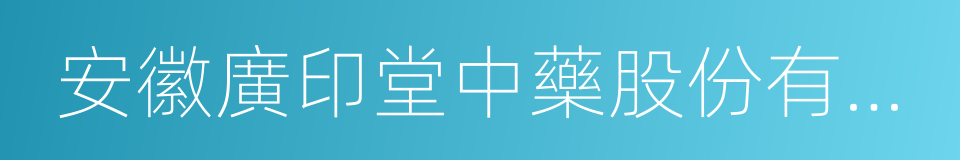 安徽廣印堂中藥股份有限公司的同義詞