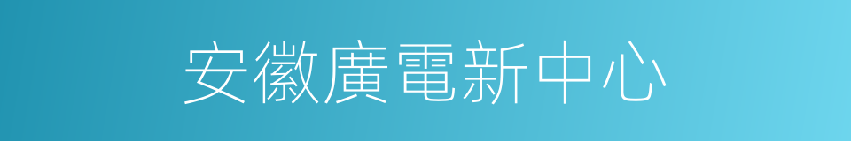 安徽廣電新中心的同義詞