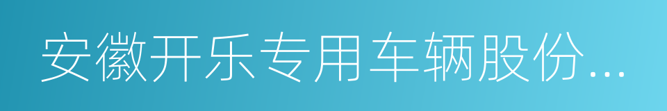 安徽开乐专用车辆股份有限公司的同义词