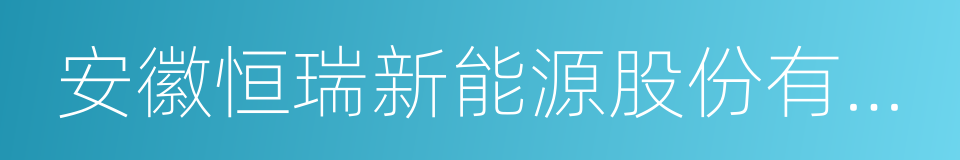 安徽恒瑞新能源股份有限公司的同义词