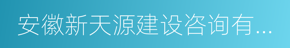 安徽新天源建设咨询有限公司的同义词