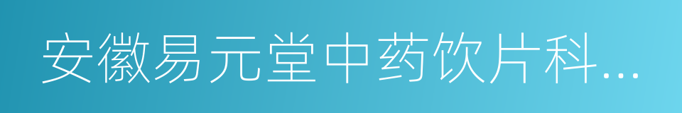 安徽易元堂中药饮片科技有限公司的同义词