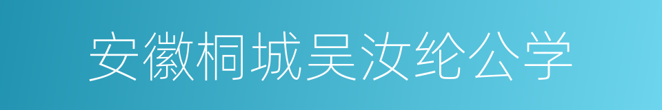 安徽桐城吴汝纶公学的同义词