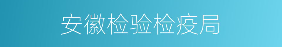 安徽检验检疫局的同义词