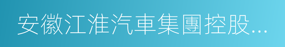 安徽江淮汽車集團控股有限公司的同義詞