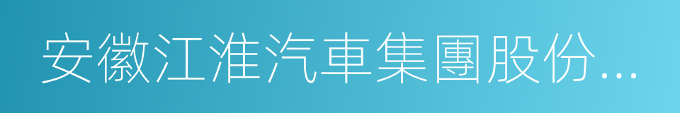 安徽江淮汽車集團股份有限公司的同義詞