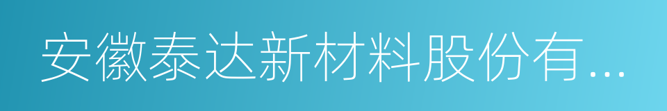 安徽泰达新材料股份有限公司的同义词