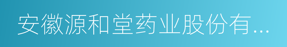 安徽源和堂药业股份有限公司的同义词