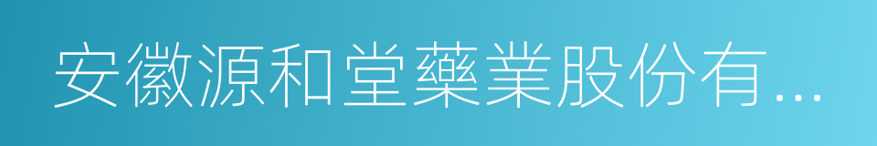 安徽源和堂藥業股份有限公司的同義詞