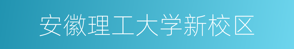 安徽理工大学新校区的同义词