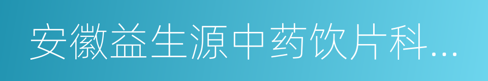 安徽益生源中药饮片科技有限公司的同义词