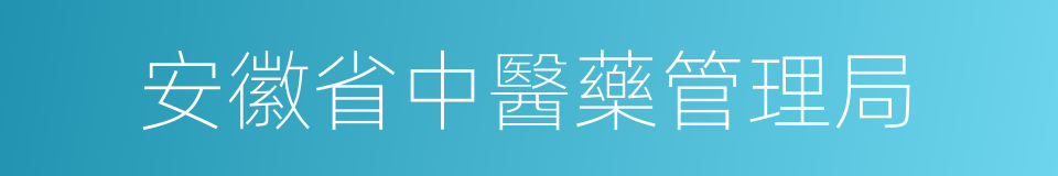 安徽省中醫藥管理局的同義詞