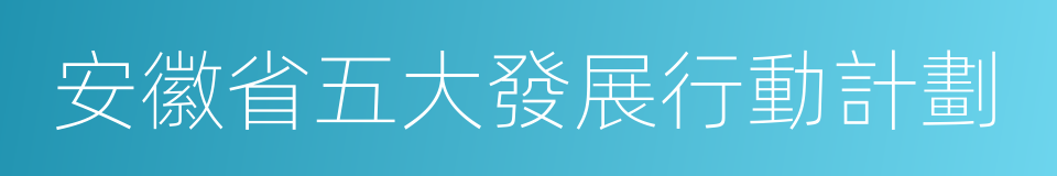 安徽省五大發展行動計劃的同義詞