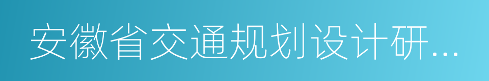 安徽省交通规划设计研究总院股份有限公司的同义词