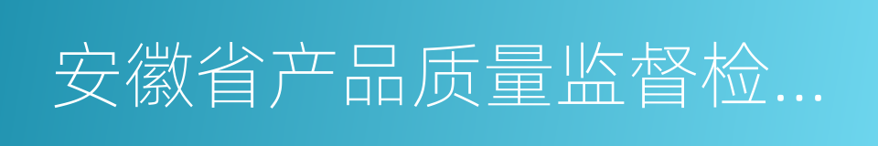 安徽省产品质量监督检验研究院的同义词