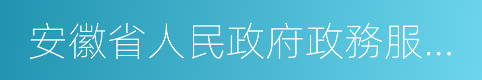 安徽省人民政府政務服務中心的同義詞