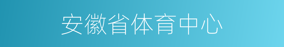 安徽省体育中心的同义词