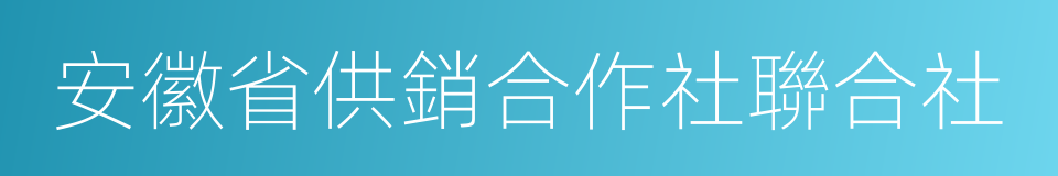 安徽省供銷合作社聯合社的同義詞