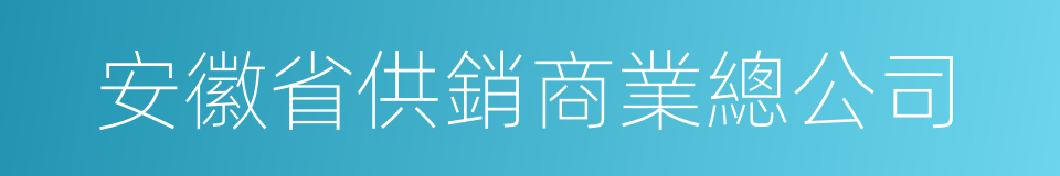 安徽省供銷商業總公司的同義詞