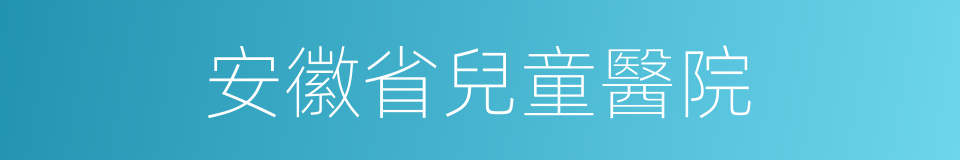 安徽省兒童醫院的同義詞