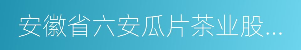 安徽省六安瓜片茶业股份有限公司的意思