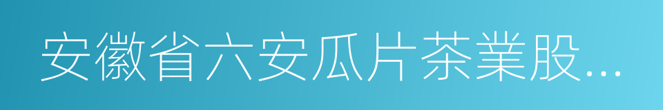 安徽省六安瓜片茶業股份有限公司的同義詞