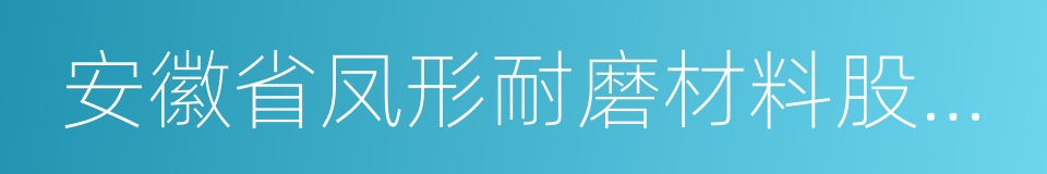安徽省凤形耐磨材料股份有限公司的同义词