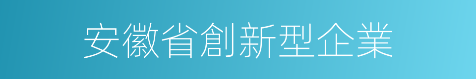 安徽省創新型企業的同義詞