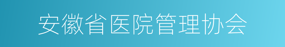 安徽省医院管理协会的同义词