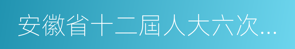 安徽省十二屆人大六次會議的同義詞