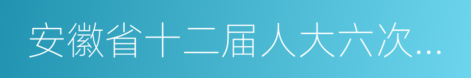 安徽省十二届人大六次会议的同义词