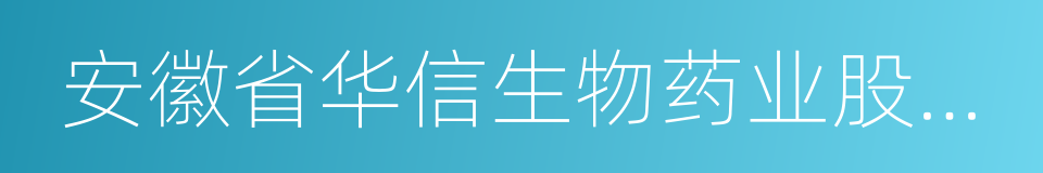 安徽省华信生物药业股份有限公司的同义词