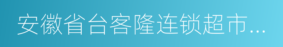 安徽省台客隆连锁超市有限责任公司的同义词