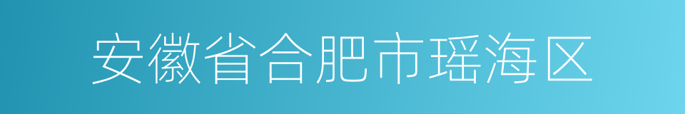 安徽省合肥市瑶海区的同义词