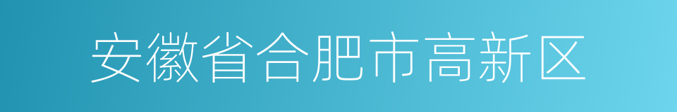 安徽省合肥市高新区的同义词