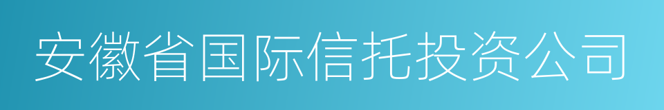 安徽省国际信托投资公司的同义词