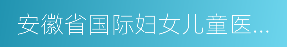 安徽省国际妇女儿童医学中心的同义词