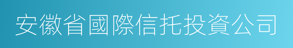 安徽省國際信托投資公司的同義詞