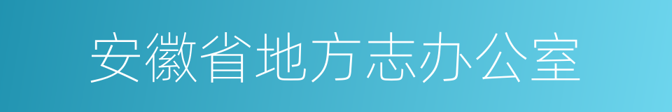 安徽省地方志办公室的同义词