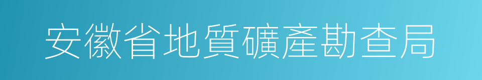 安徽省地質礦產勘查局的同義詞