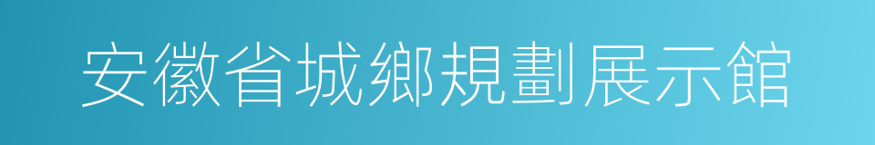 安徽省城鄉規劃展示館的同義詞