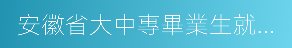 安徽省大中專畢業生就業指導中心的同義詞