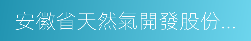 安徽省天然氣開發股份有限公司的意思