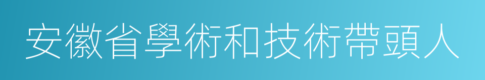 安徽省學術和技術帶頭人的同義詞