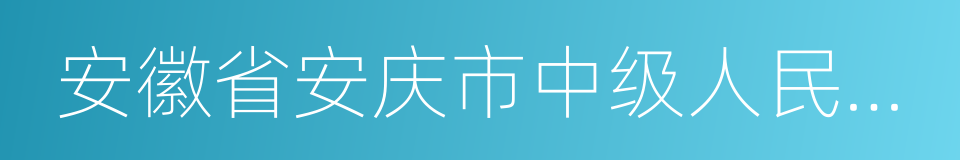 安徽省安庆市中级人民法院的同义词