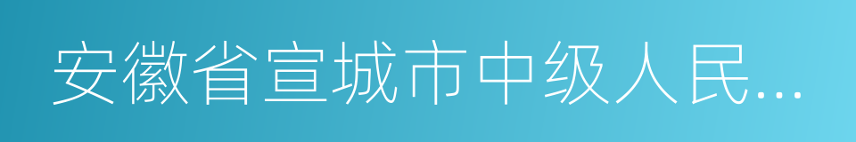 安徽省宣城市中级人民法院的同义词