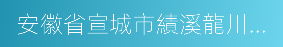 安徽省宣城市績溪龍川景區的同義詞