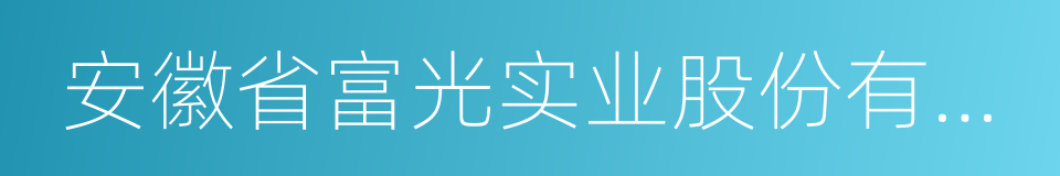 安徽省富光实业股份有限公司的同义词