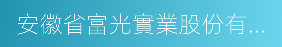 安徽省富光實業股份有限公司的同義詞